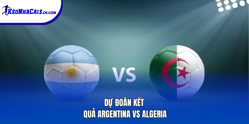 Dự đoán kết quả Argentina vs Algeria