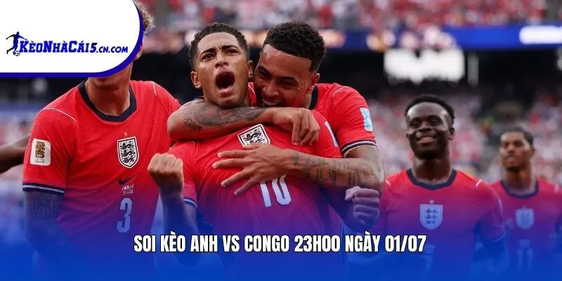 Soi kèo Anh vs Congo | 23h00 ngày 01/07