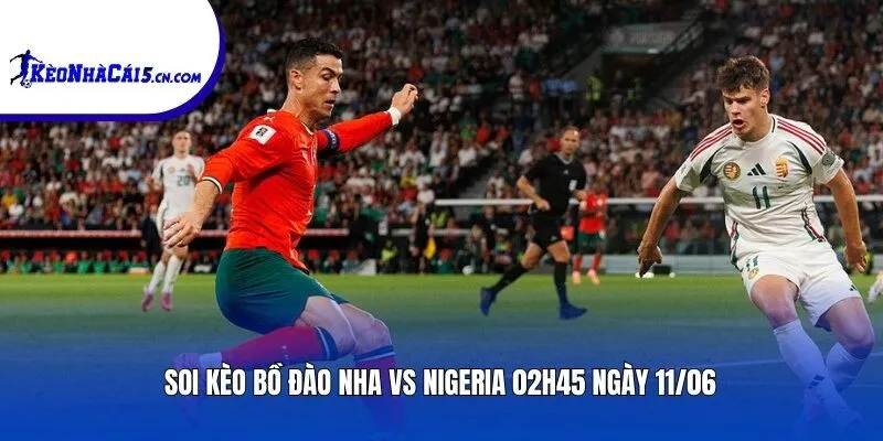 Soi kèo Bồ Đào Nha vs Nigeria | 02h45 ngày 11/06
