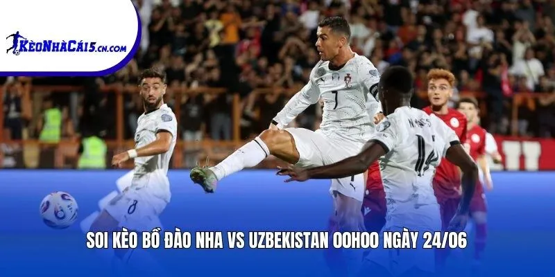 Soi kèo Bồ Đào Nha vs Uzbekistan | 00h00 ngày 24/06