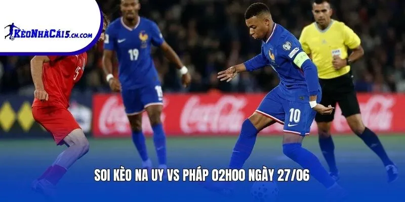 Soi kèo Na Uy vs Pháp | 02h00 ngày 27/06