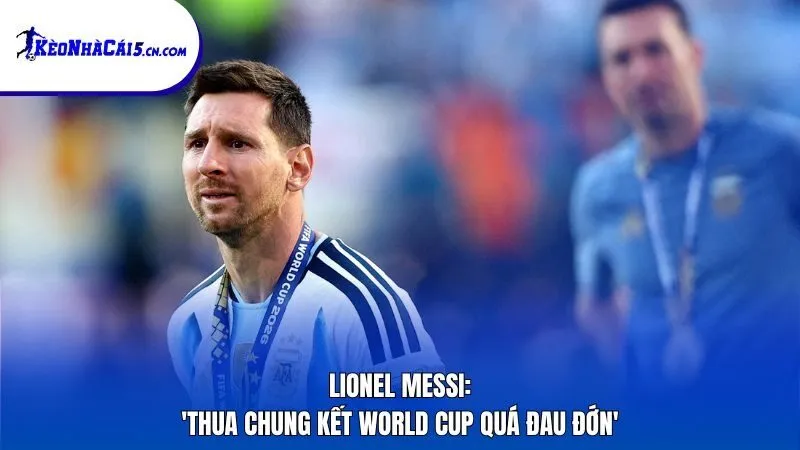 Lionel Messi: 'Thua chung kết World Cup quá đau đớn'