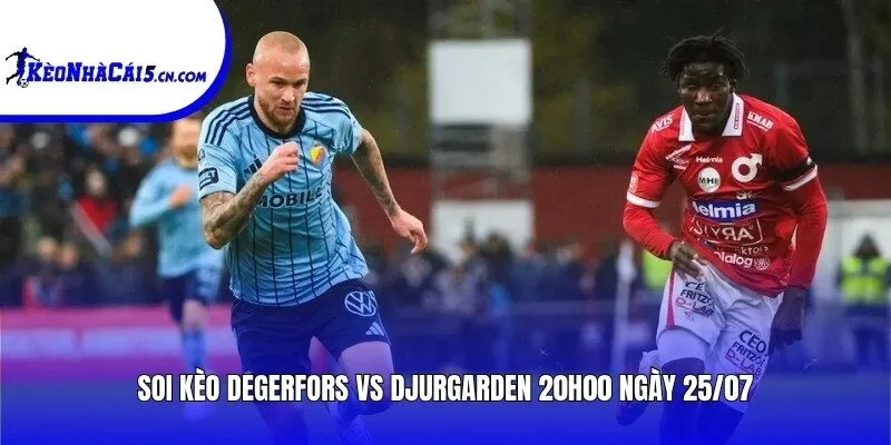 Soi kèo Degerfors vs Djurgarden | 20h00 ngày 25/07